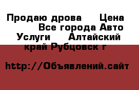 Продаю дрова.  › Цена ­ 6 000 - Все города Авто » Услуги   . Алтайский край,Рубцовск г.